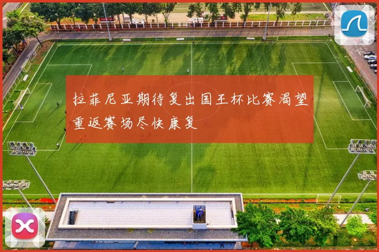 拉菲尼亚期待复出国王杯比赛渴望重返赛场尽快康复
