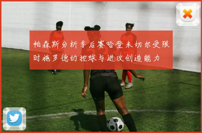 帕森斯分析季后赛哈登米切尔受限时施罗德的控球与进攻创造能力