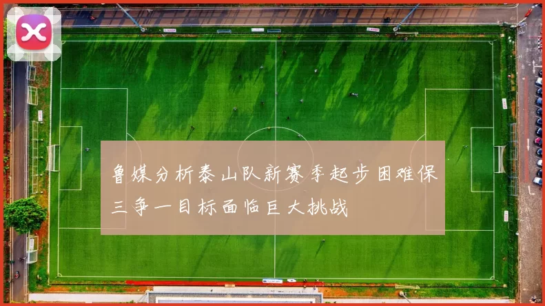 鲁媒分析泰山队新赛季起步困难保三争一目标面临巨大挑战