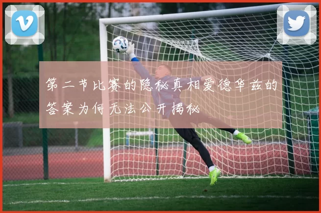 第二节比赛的隐秘真相爱德华兹的答案为何无法公开揭秘