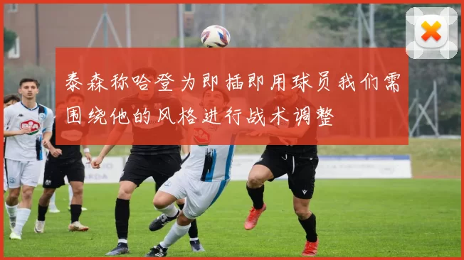 泰森称哈登为即插即用球员我们需围绕他的风格进行战术调整